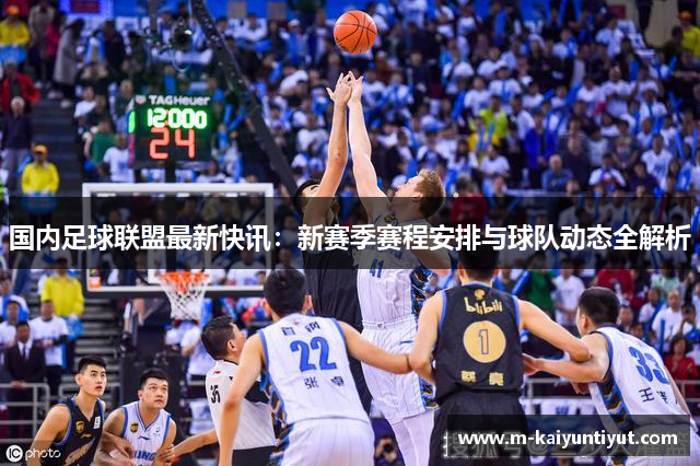 国内足球联盟最新快讯：新赛季赛程安排与球队动态全解析