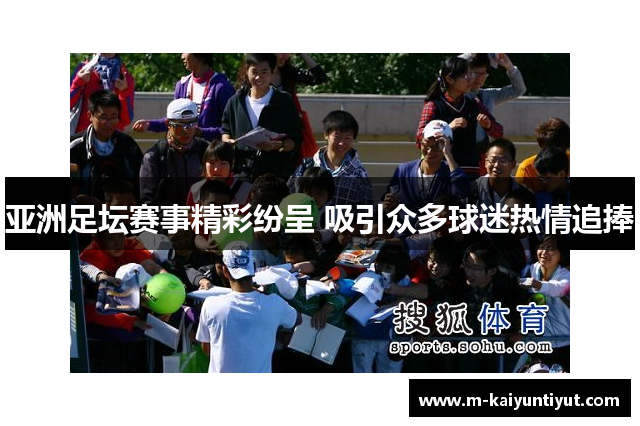 亚洲足坛赛事精彩纷呈 吸引众多球迷热情追捧