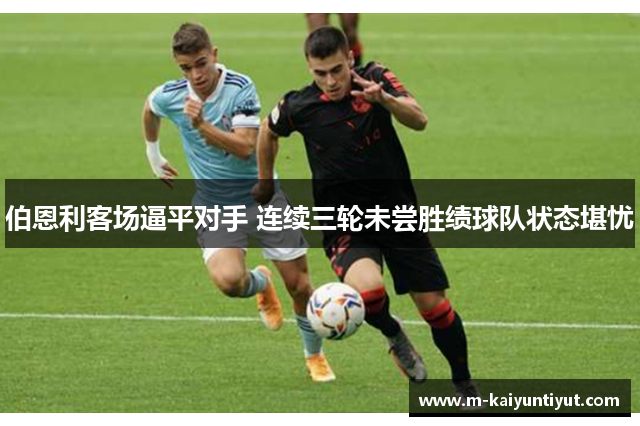 伯恩利客场逼平对手 连续三轮未尝胜绩球队状态堪忧