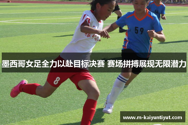 墨西哥女足全力以赴目标决赛 赛场拼搏展现无限潜力