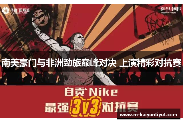 南美豪门与非洲劲旅巅峰对决 上演精彩对抗赛