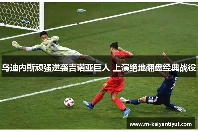 乌迪内斯顽强逆袭吉诺亚巨人 上演绝地翻盘经典战役