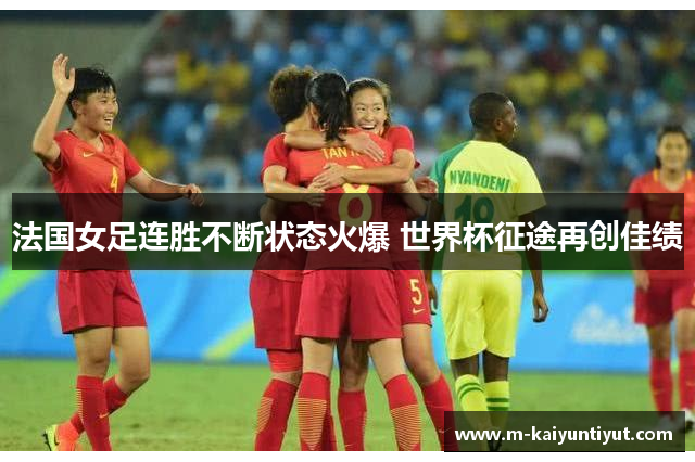 法国女足连胜不断状态火爆 世界杯征途再创佳绩