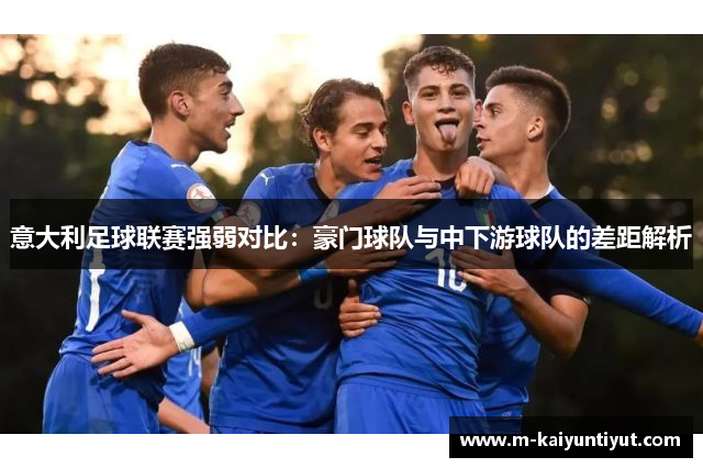 意大利足球联赛强弱对比：豪门球队与中下游球队的差距解析