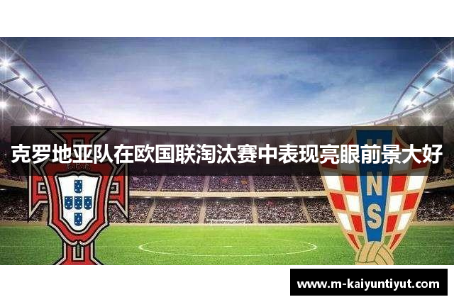 克罗地亚队在欧国联淘汰赛中表现亮眼前景大好