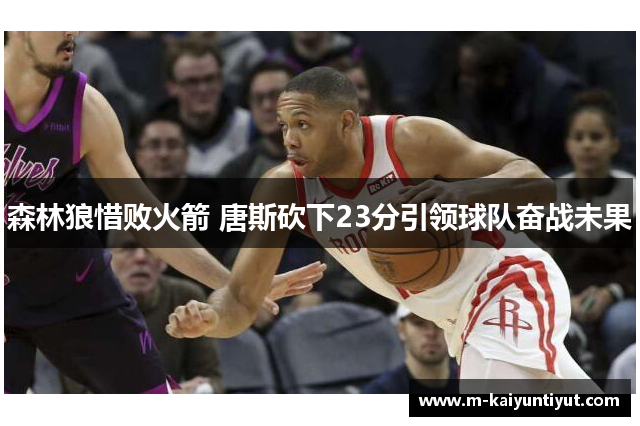 森林狼惜败火箭 唐斯砍下23分引领球队奋战未果