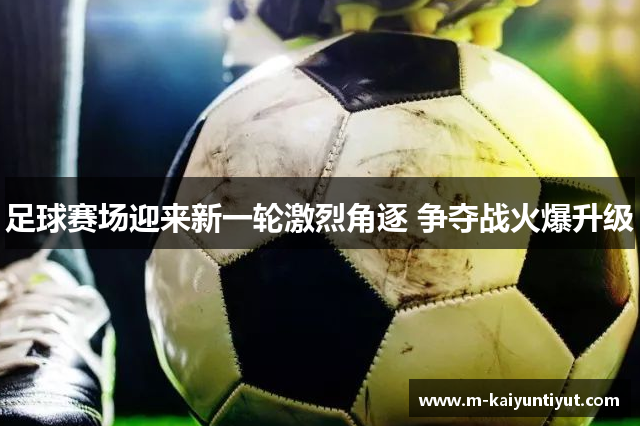 足球赛场迎来新一轮激烈角逐 争夺战火爆升级