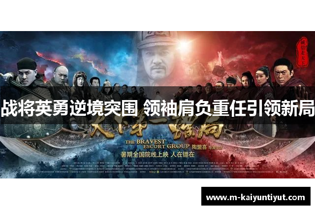 战将英勇逆境突围 领袖肩负重任引领新局