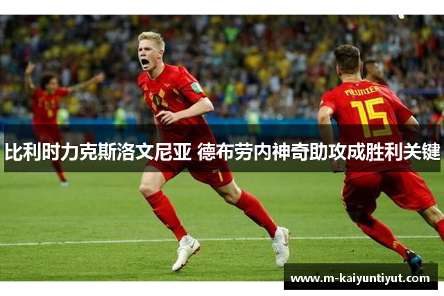 比利时力克斯洛文尼亚 德布劳内神奇助攻成胜利关键