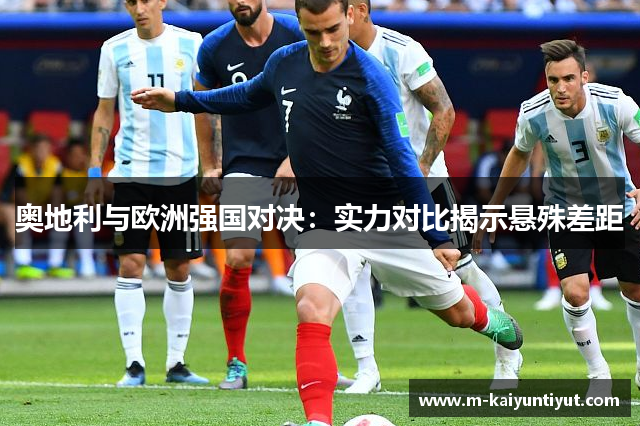 奥地利与欧洲强国对决：实力对比揭示悬殊差距