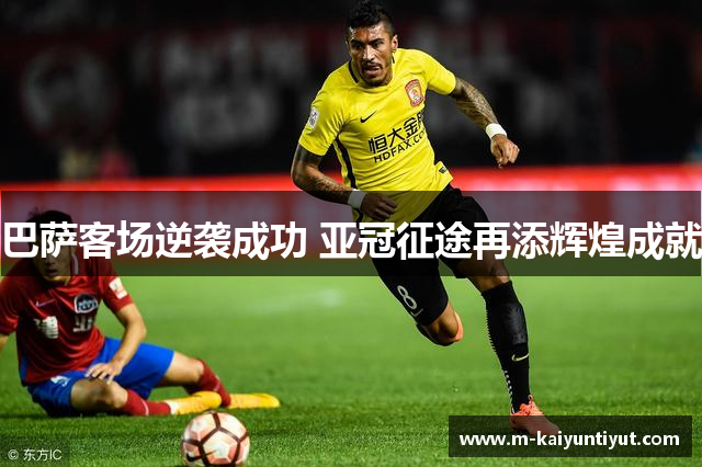 巴萨客场逆袭成功 亚冠征途再添辉煌成就