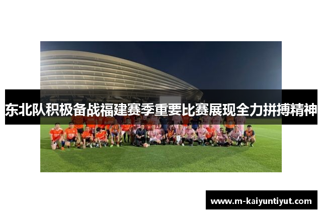 东北队积极备战福建赛季重要比赛展现全力拼搏精神