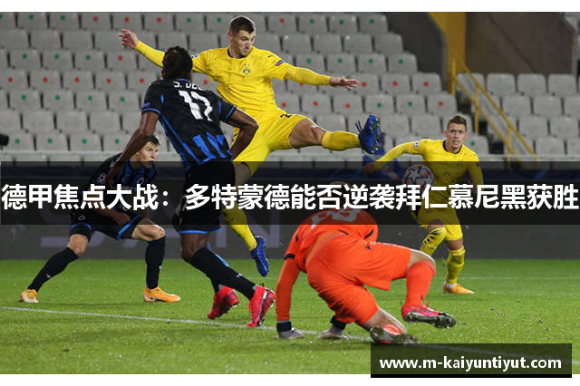 德甲焦点大战：多特蒙德能否逆袭拜仁慕尼黑获胜