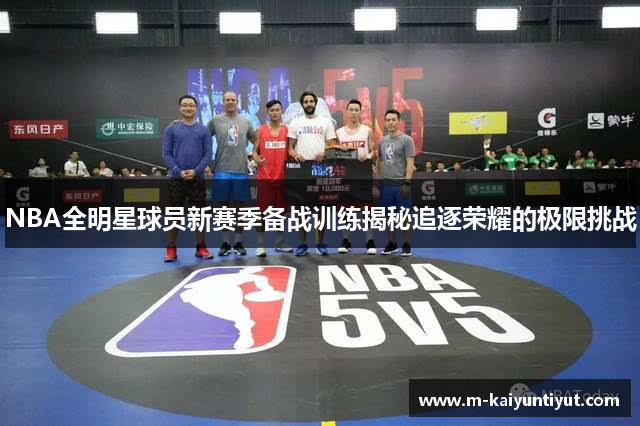 NBA全明星球员新赛季备战训练揭秘追逐荣耀的极限挑战