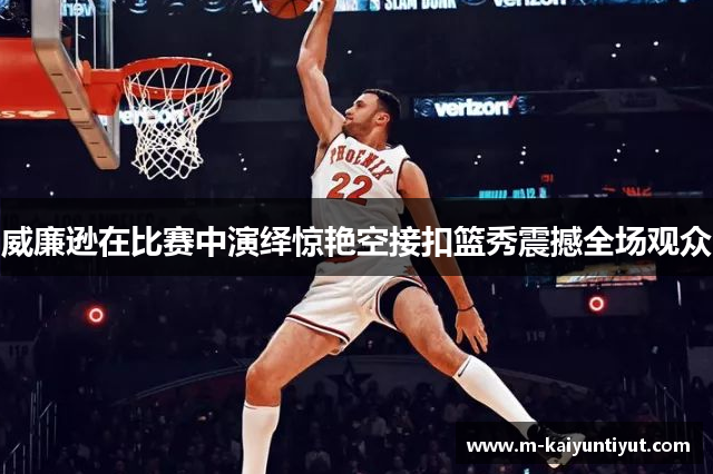 威廉逊在比赛中演绎惊艳空接扣篮秀震撼全场观众