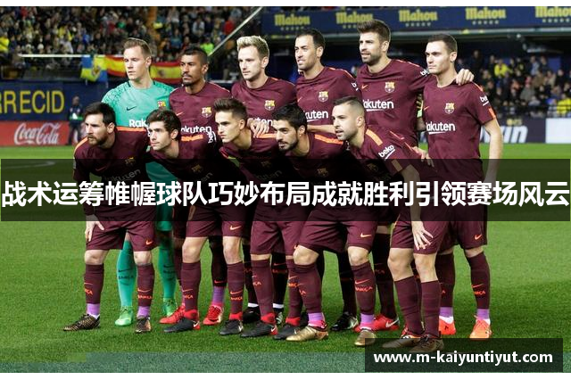 战术运筹帷幄球队巧妙布局成就胜利引领赛场风云