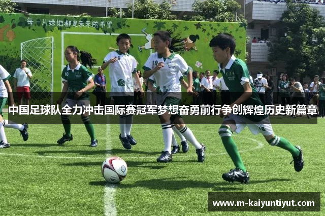 中国足球队全力冲击国际赛冠军梦想奋勇前行争创辉煌历史新篇章