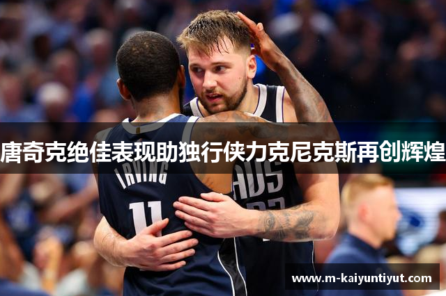 唐奇克绝佳表现助独行侠力克尼克斯再创辉煌