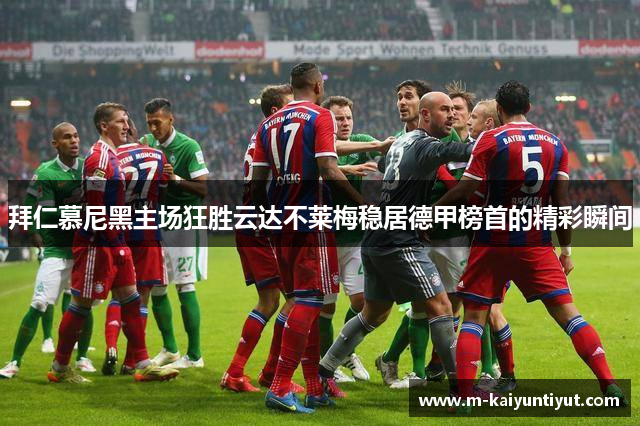 拜仁慕尼黑主场狂胜云达不莱梅稳居德甲榜首的精彩瞬间