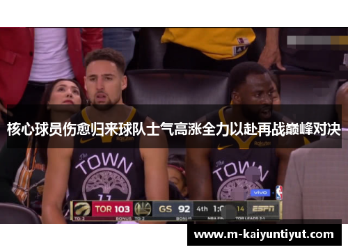 核心球员伤愈归来球队士气高涨全力以赴再战巅峰对决