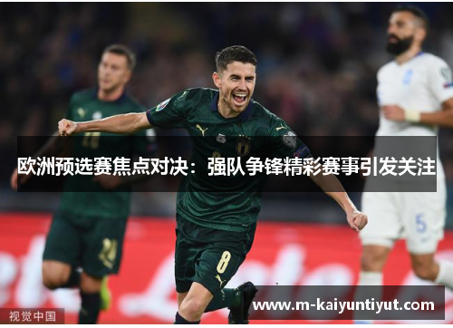 欧洲预选赛焦点对决：强队争锋精彩赛事引发关注