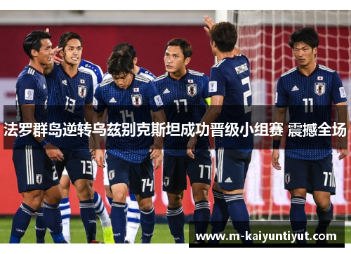 法罗群岛逆转乌兹别克斯坦成功晋级小组赛 震撼全场