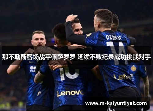 那不勒斯客场战平佩萨罗罗 延续不败纪录成功挑战对手