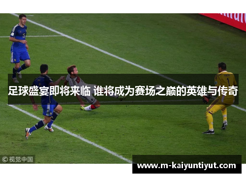 足球盛宴即将来临 谁将成为赛场之巅的英雄与传奇