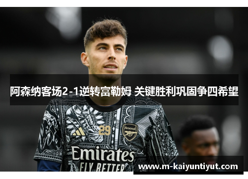 阿森纳客场2-1逆转富勒姆 关键胜利巩固争四希望