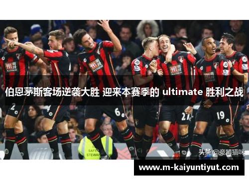 伯恩茅斯客场逆袭大胜 迎来本赛季的 ultimate 胜利之战