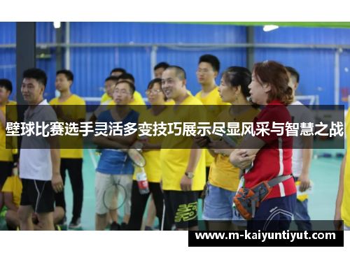 壁球比赛选手灵活多变技巧展示尽显风采与智慧之战
