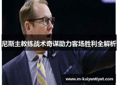 尼斯主教练战术奇谋助力客场胜利全解析
