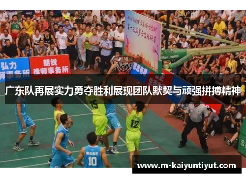 广东队再展实力勇夺胜利展现团队默契与顽强拼搏精神