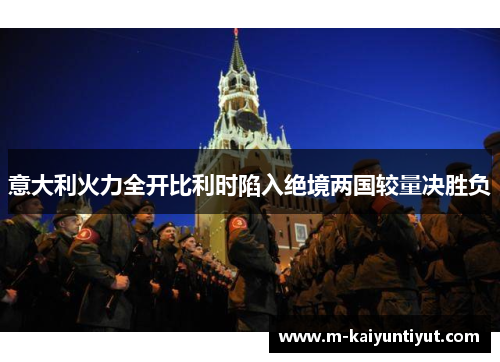 意大利火力全开比利时陷入绝境两国较量决胜负