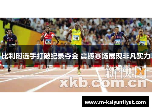 比利时选手打破纪录夺金 震撼赛场展现非凡实力