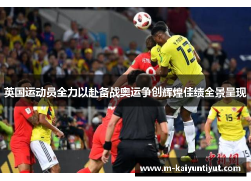 英国运动员全力以赴备战奥运争创辉煌佳绩全景呈现