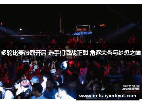 多轮比赛热烈开启 选手们激战正酣 角逐荣誉与梦想之巅