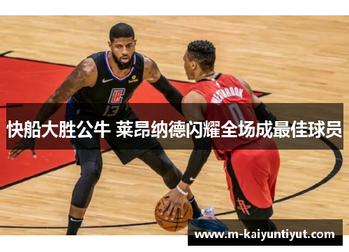 快船大胜公牛 莱昂纳德闪耀全场成最佳球员