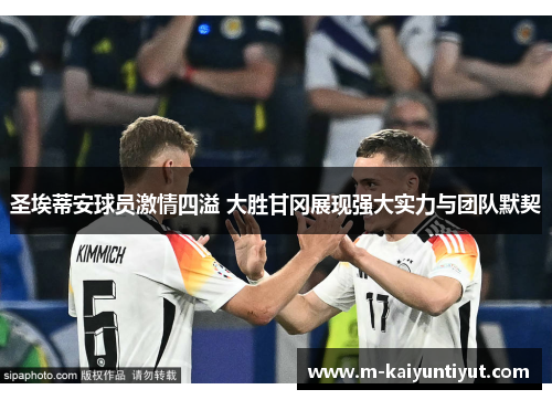 圣埃蒂安球员激情四溢 大胜甘冈展现强大实力与团队默契
