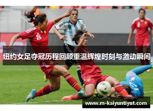 纽约女足夺冠历程回顾重温辉煌时刻与激动瞬间