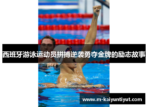 西班牙游泳运动员拼搏逆袭勇夺金牌的励志故事