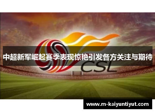 中超新军崛起赛季表现惊艳引发各方关注与期待