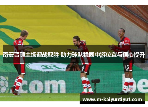 南安普顿主场迎战取胜 助力球队稳固中游位置与信心提升