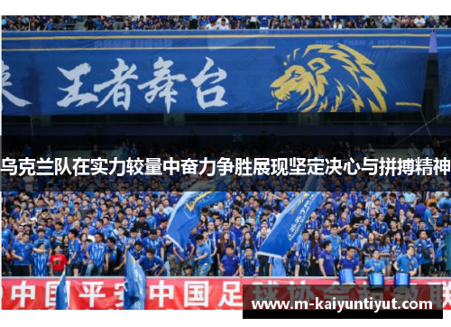 乌克兰队在实力较量中奋力争胜展现坚定决心与拼搏精神