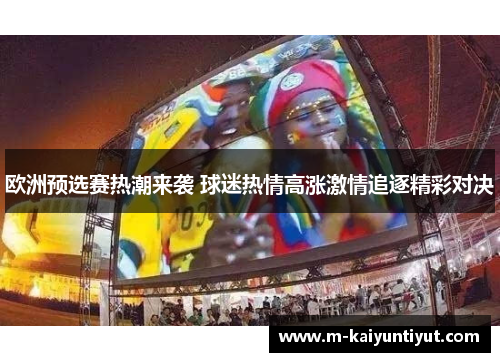 欧洲预选赛热潮来袭 球迷热情高涨激情追逐精彩对决