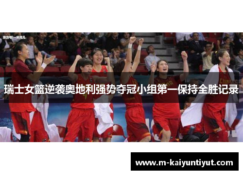 瑞士女篮逆袭奥地利强势夺冠小组第一保持全胜记录