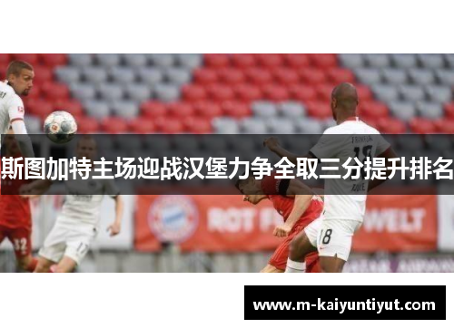 斯图加特主场迎战汉堡力争全取三分提升排名