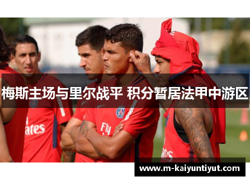 梅斯主场与里尔战平 积分暂居法甲中游区