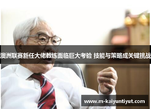 澳洲联赛新任大佬教练面临巨大考验 技能与策略成关键挑战