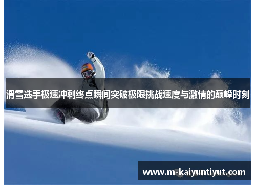 滑雪选手极速冲刺终点瞬间突破极限挑战速度与激情的巅峰时刻